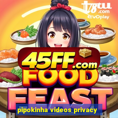 pipokinha videos privacy